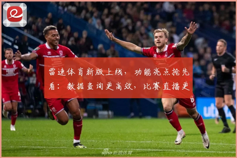 雷速体育新版上线，功能亮点抢先看：数据查询更高效，比赛直播更流畅