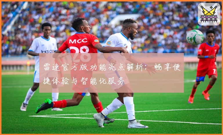 雷速官方版功能亮点解析：畅享便捷体验与智能化服务