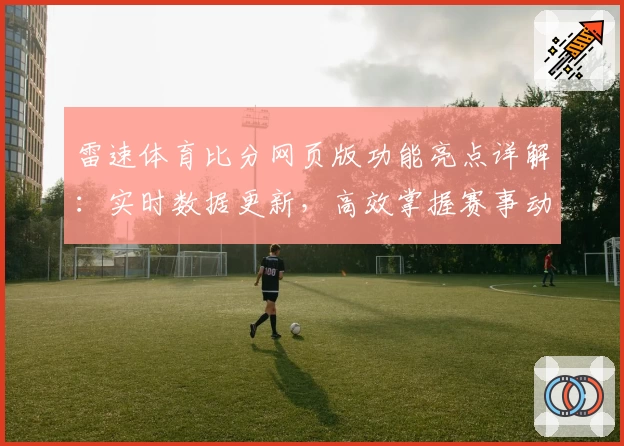 雷速体育比分网页版功能亮点详解：实时数据更新，高效掌握赛事动态