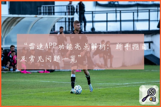 “雷速APP功能亮点解析：新手指南及常见问题一览”