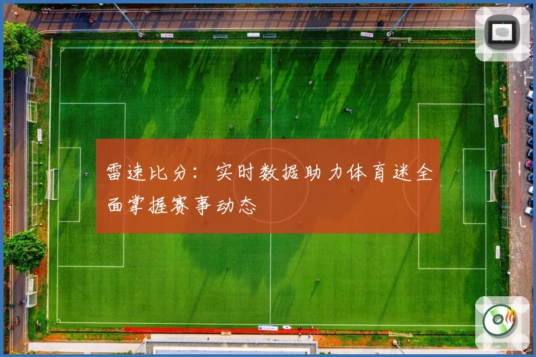 雷速比分：实时数据助力体育迷全面掌握赛事动态