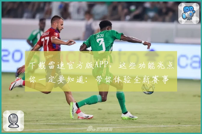下载雷速官方版APP，这些功能亮点你一定要知道：带你体验全新赛事数据服务