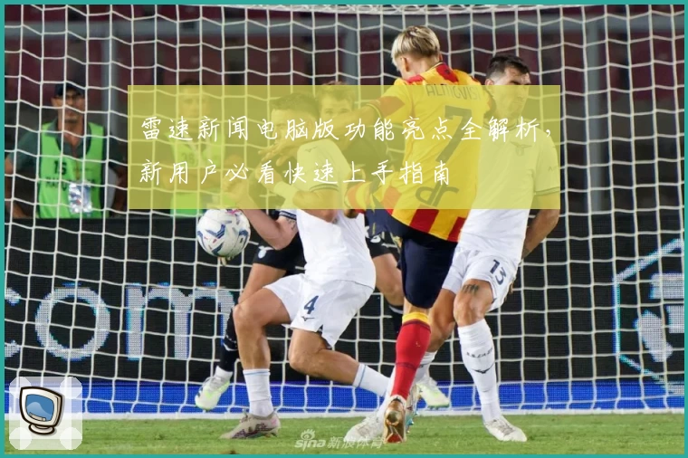 雷速新闻电脑版功能亮点全解析，新用户必看快速上手指南