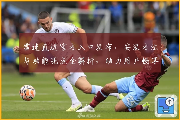 雷速直连官方入口发布，安装方法与功能亮点全解析，助力用户畅享极速体验