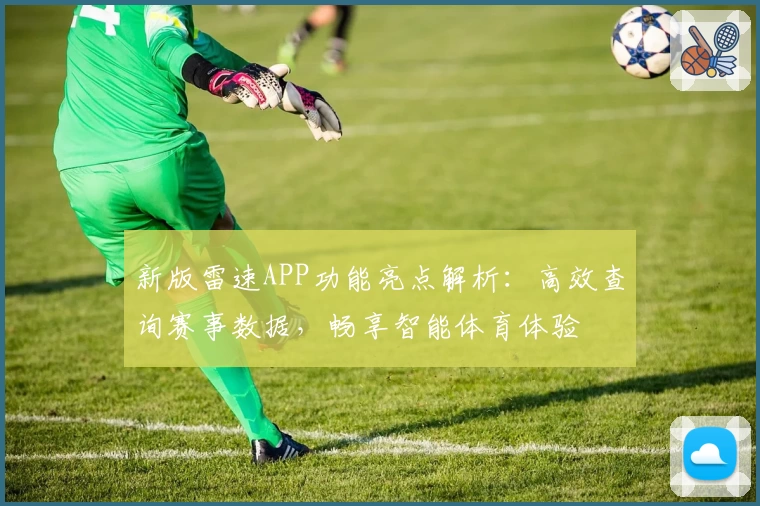 新版雷速APP功能亮点解析：高效查询赛事数据，畅享智能体育体验