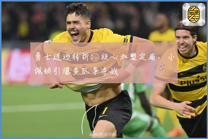 勇士连迎转折：核心加盟定局，小佩顿引爆多队争夺战