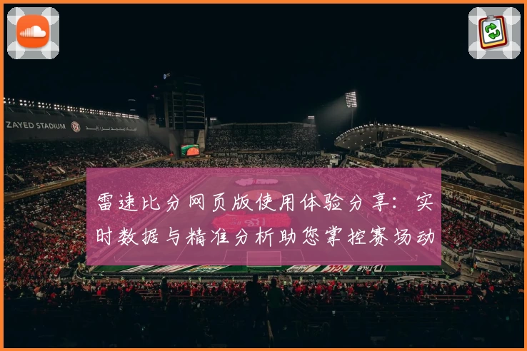 雷速比分网页版使用体验分享：实时数据与精准分析助您掌控赛场动态