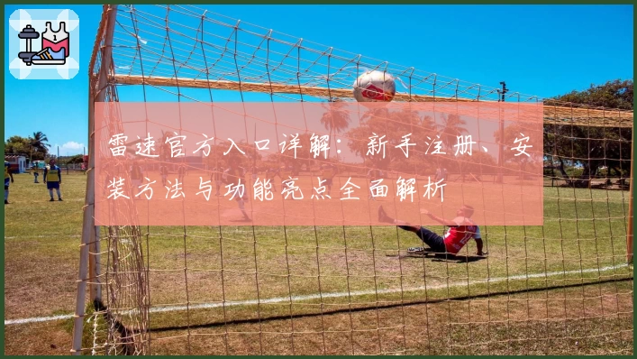 雷速官方入口详解：新手注册、安装方法与功能亮点全面解析