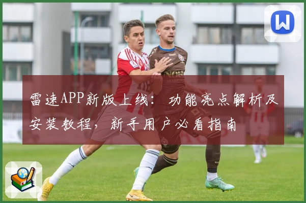 雷速APP新版上线：功能亮点解析及安装教程，新手用户必看指南