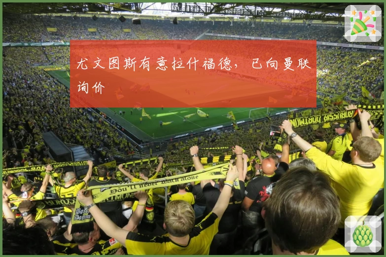 尤文图斯有意拉什福德,已向曼联询价