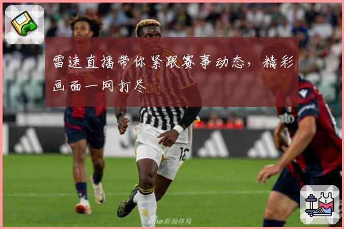 雷速直播带你紧跟赛事动态，精彩画面一网打尽