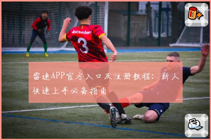 雷速APP官方入口及注册教程：新人快速上手必备指南