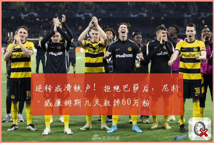 逆转成滑铁卢！拒绝巴萨后，尼科·威廉姆斯几天狂掉60万粉