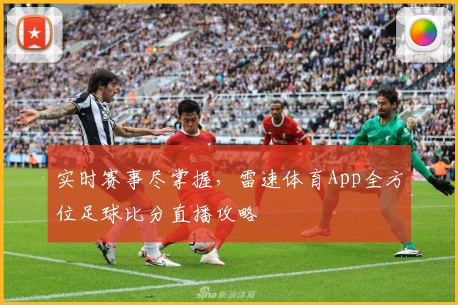 实时赛事尽掌握，雷速体育App全方位足球比分直播攻略