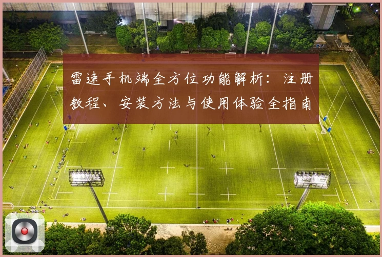 雷速手机端全方位功能解析：注册教程、安装方法与使用体验全指南