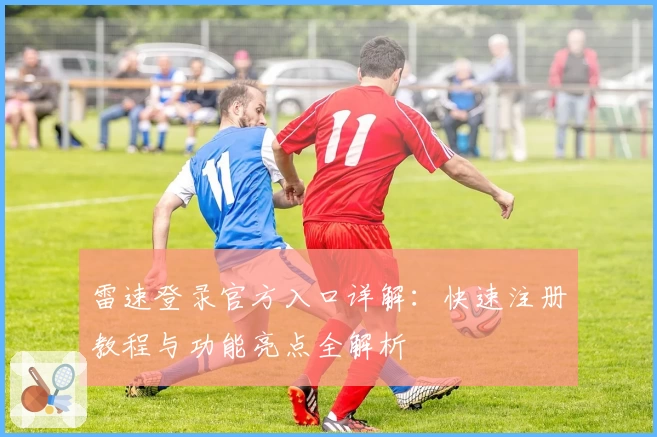雷速登录官方入口详解：快速注册教程与功能亮点全解析