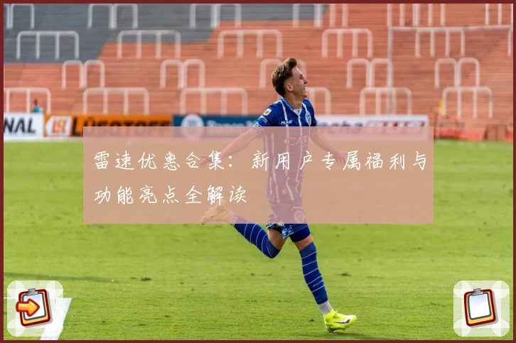 雷速优惠合集:新用户专属福利与功能亮点全解读