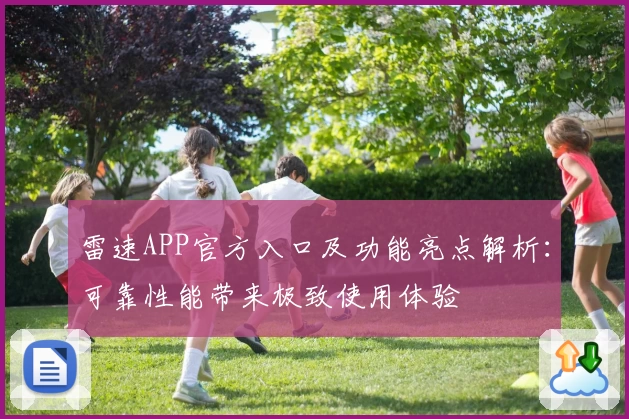 雷速APP官方入口及功能亮点解析：可靠性能带来极致使用体验