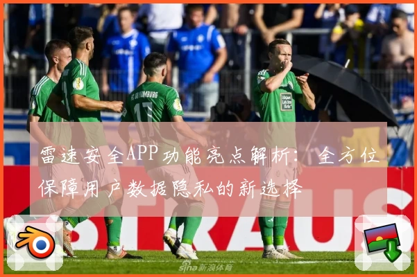 雷速安全APP功能亮点解析：全方位保障用户数据隐私的新选择