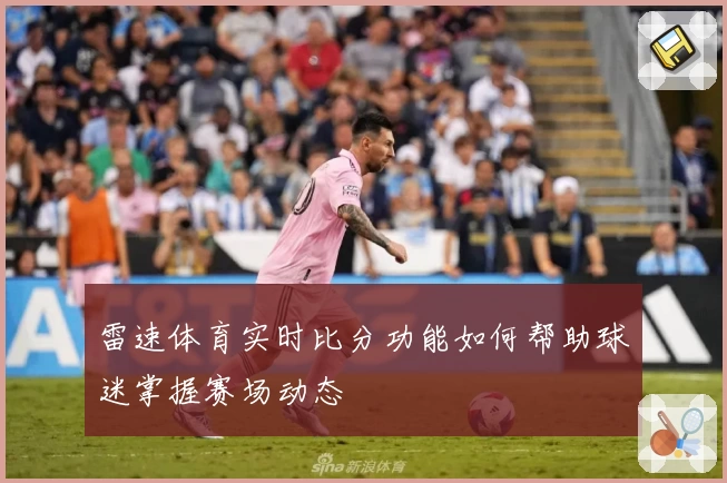 雷速体育实时比分功能如何帮助球迷掌握赛场动态