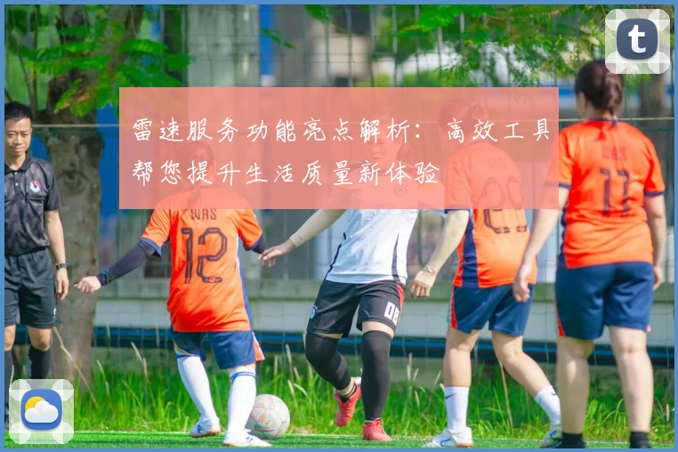 雷速服务功能亮点解析：高效工具帮您提升生活质量新体验