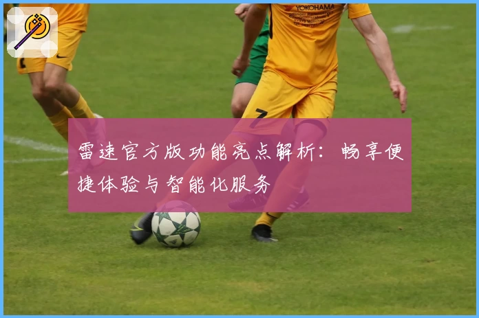 雷速官方版功能亮点解析：畅享便捷体验与智能化服务