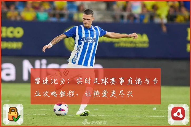 雷速比分：实时足球赛事直播与专业攻略教程，让热爱更尽兴