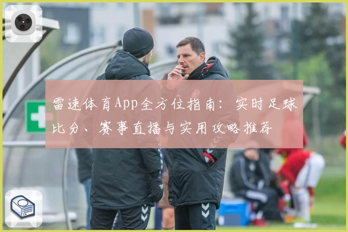 雷速体育App全方位指南：实时足球比分、赛事直播与实用攻略推荐
