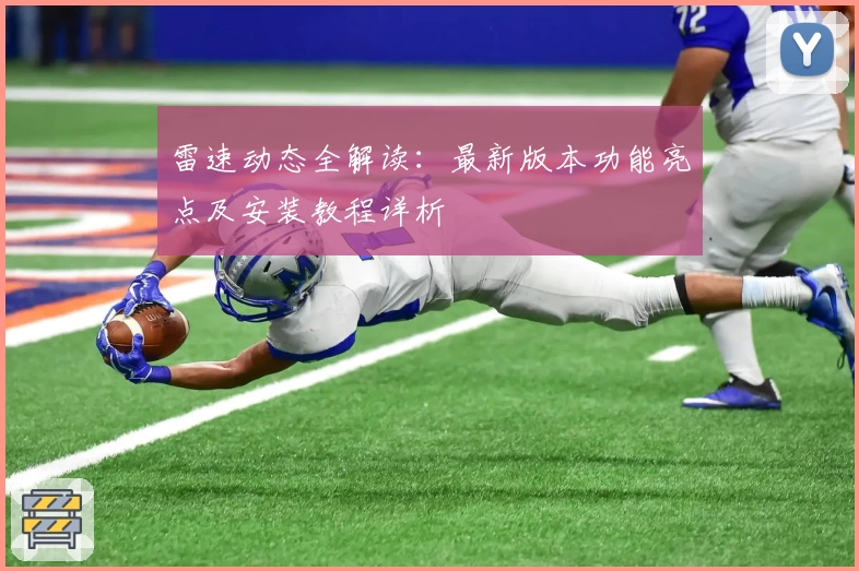 雷速动态全解读:最新版本功能亮点及安装教程详析