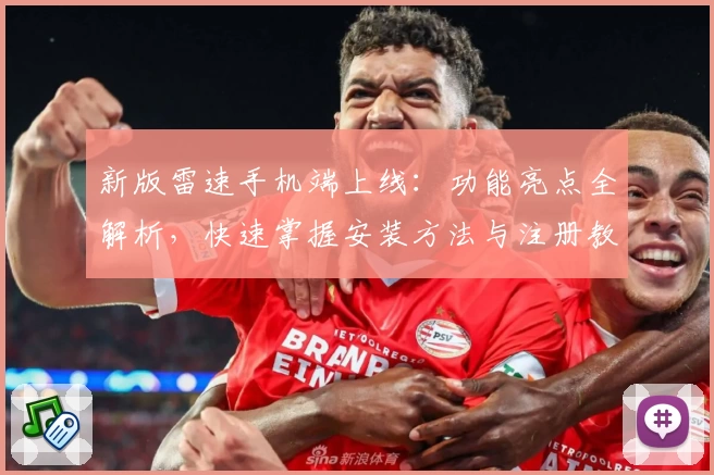 新版雷速手机端上线：功能亮点全解析，快速掌握安装方法与注册教程