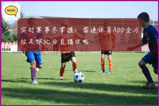 实时赛事尽掌握，雷速体育App全方位足球比分直播攻略