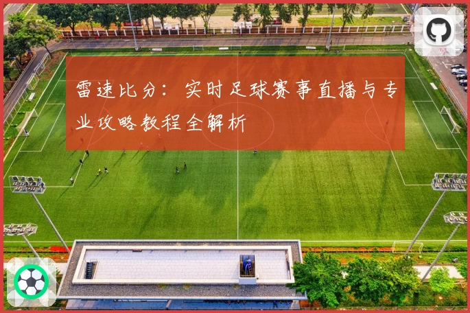 雷速比分:实时足球赛事直播与专业攻略教程全解析