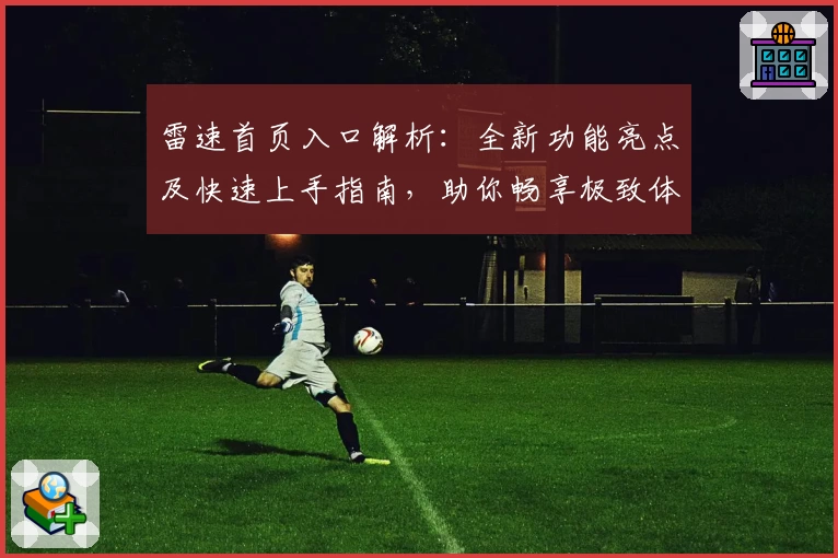 雷速首页入口解析：全新功能亮点及快速上手指南，助你畅享极致体验