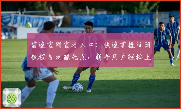 雷速官网官方入口：快速掌握注册教程与功能亮点，新手用户轻松上手