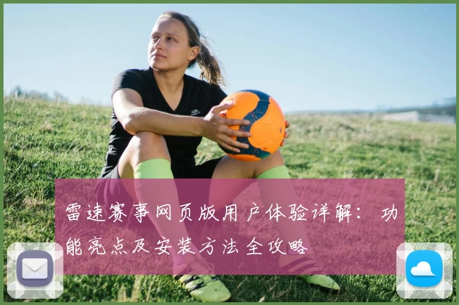 雷速赛事网页版用户体验详解：功能亮点及安装方法全攻略