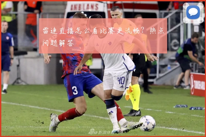 雷速直播怎么看比赛更流畅？热点问题解答
