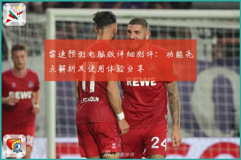 雷速预测电脑版详细测评：功能亮点解析及使用体验分享