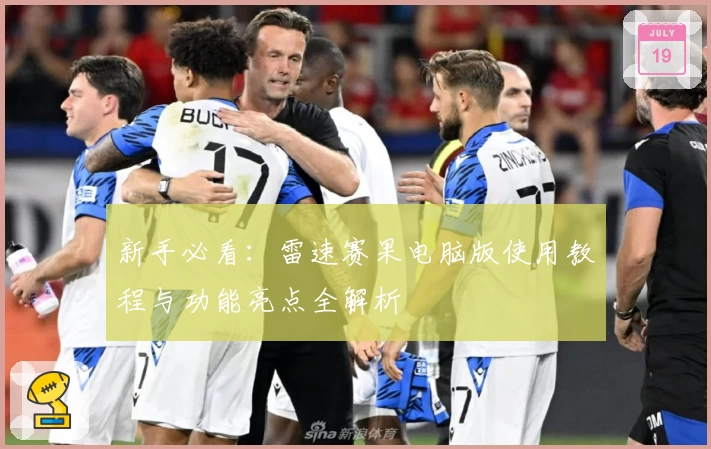 新手必看:雷速赛果电脑版使用教程与功能亮点全解析