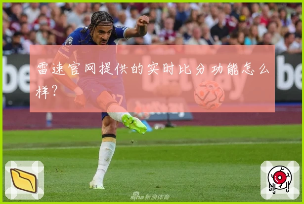 雷速官网提供的实时比分功能怎么样？