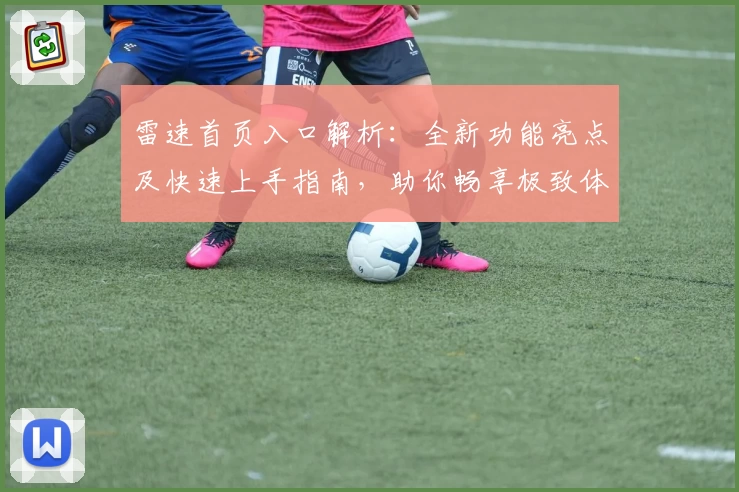 雷速首页入口解析：全新功能亮点及快速上手指南，助你畅享极致体验