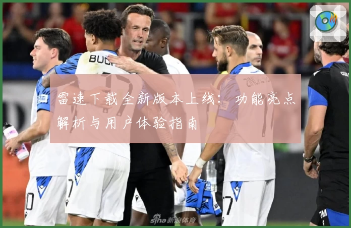 雷速下载全新版本上线：功能亮点解析与用户体验指南