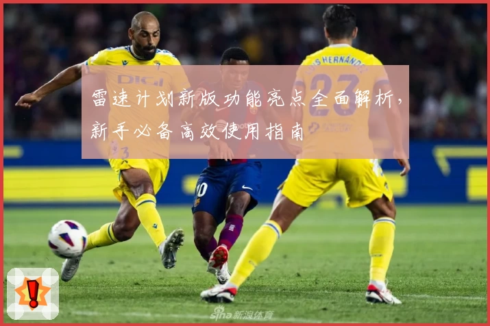 雷速计划新版功能亮点全面解析，新手必备高效使用指南