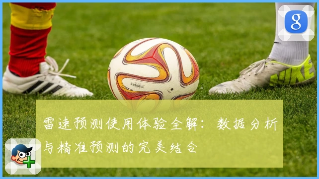 雷速预测使用体验全解：数据分析与精准预测的完美结合