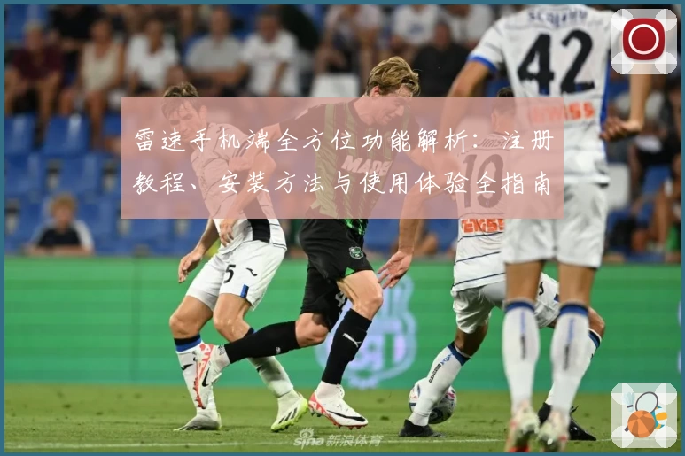 雷速手机端全方位功能解析：注册教程、安装方法与使用体验全指南