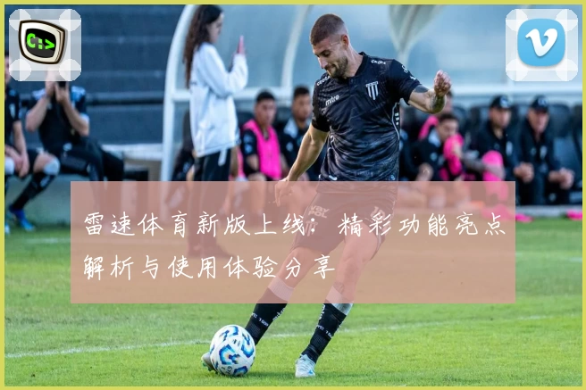 雷速体育新版上线：精彩功能亮点解析与使用体验分享