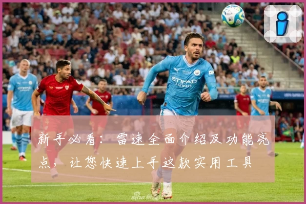 新手必看：雷速全面介绍及功能亮点，让您快速上手这款实用工具