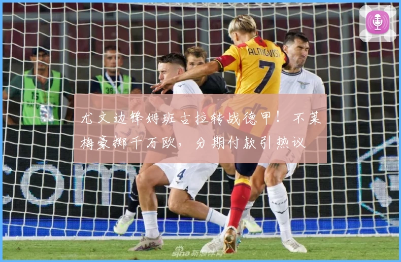 尤文边锋姆班古拉转战德甲!不莱梅豪掷千万欧,分期付款引热议