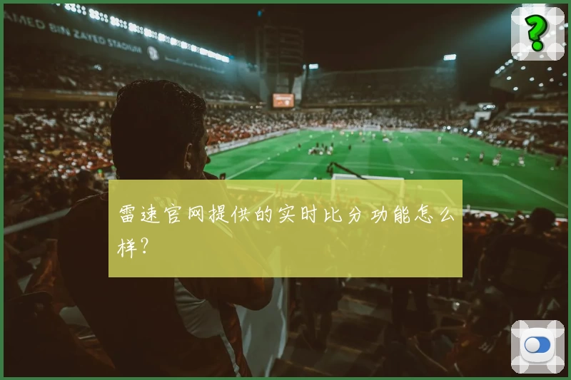 雷速官网提供的实时比分功能怎么样？
