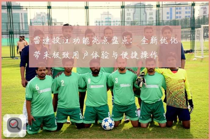 雷速投注功能亮点盘点：全新优化带来极致用户体验与便捷操作