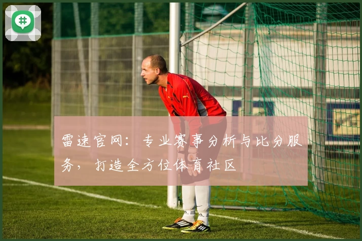 雷速官网：专业赛事分析与比分服务，打造全方位体育社区